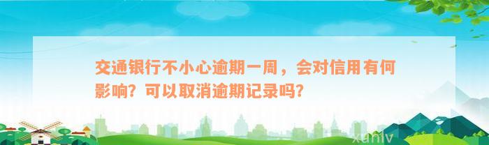 交通银行不小心逾期一周，会对信用有何影响？可以取消逾期记录吗？