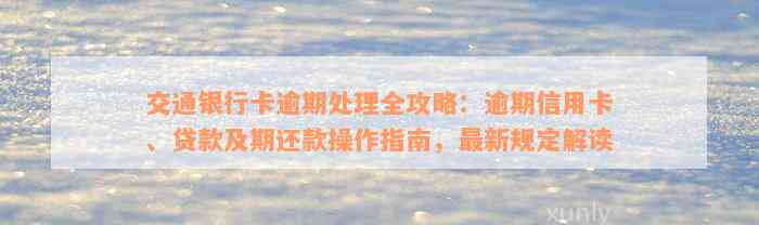 交通银行卡逾期处理全攻略：逾期信用卡、贷款及期还款操作指南，最新规定解读