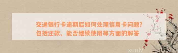 交通银行卡逾期后如何处理信用卡问题？包括还款、能否继续使用等方面的解答