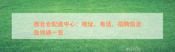 西北仓配送中心：地址、电话、招聘信息及待遇一览