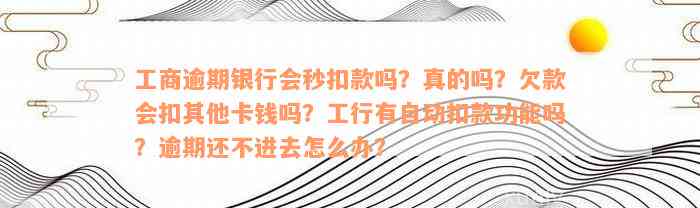 工商逾期银行会秒扣款吗？真的吗？欠款会扣其他卡钱吗？工行有自动扣款功能吗？逾期还不进去怎么办？