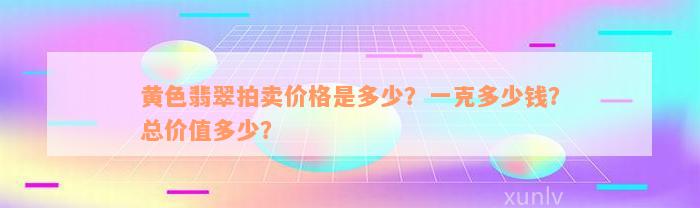 黄色翡翠拍卖价格是多少？一克多少钱？总价值多少？