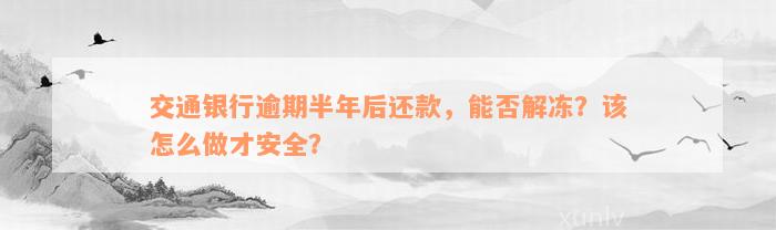 交通银行逾期半年后还款，能否解冻？该怎么做才安全？