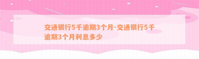 交通银行5千逾期3个月-交通银行5千逾期3个月利息多少