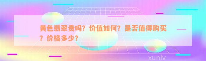 黄色翡翠贵吗？价值如何？是否值得购买？价格多少？