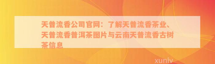 天普流香公司官网：了解天普流香茶业、天普流香普洱茶图片与云南天普流香古树茶信息