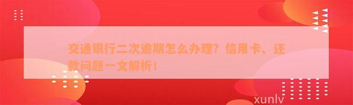 交通银行二次逾期怎么办理？信用卡、还款问题一文解析！