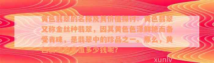 黄色翡翠的名称及其价值探讨：黄色翡翠又称金丝种翡翠，因其黄色色泽鲜艳而备受青睐，是翡翠中的珍品之一。那么，黄色翡翠究竟值多少钱呢？