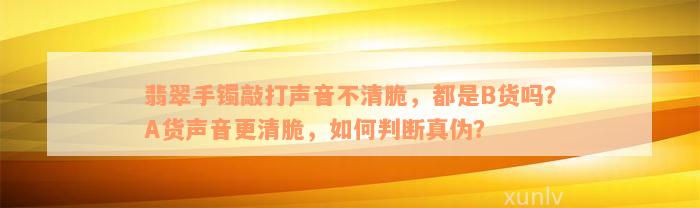 翡翠手镯敲打声音不清脆，都是B货吗？A货声音更清脆，如何判断真伪？