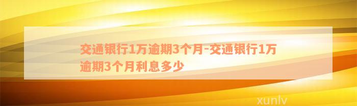 交通银行1万逾期3个月-交通银行1万逾期3个月利息多少