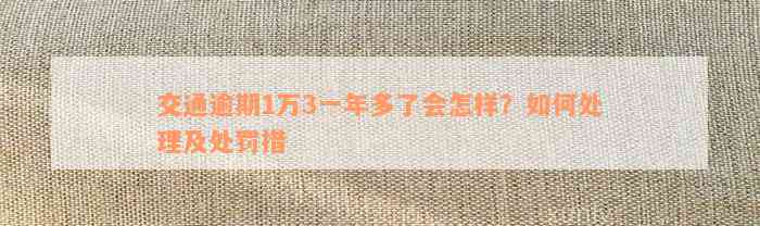 交通逾期1万3一年多了会怎样？如何处理及处罚措