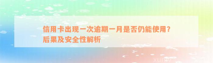 信用卡出现一次逾期一月是否仍能使用？后果及安全性解析