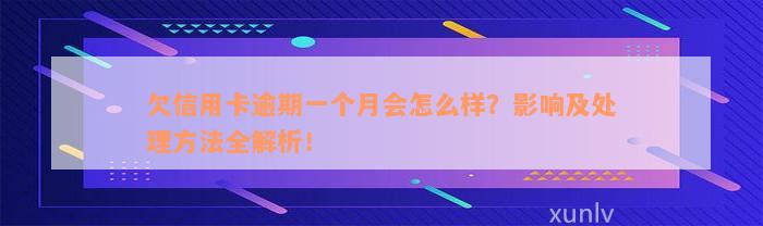 欠信用卡逾期一个月会怎么样？影响及处理方法全解析！