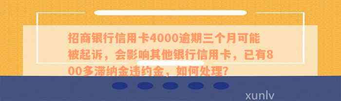 招商银行信用卡4000逾期三个月可能被起诉，会影响其他银行信用卡，已有800多滞纳金违约金，如何处理？