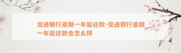 交通银行逾期一年后还款-交通银行逾期一年后还款会怎么样