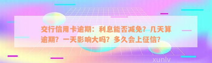 交行信用卡逾期：利息能否减免？几天算逾期？一天影响大吗？多久会上征信？