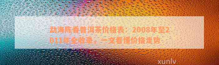 勐海陈香普洱茶价格表：2008年至2011年全收录，一文看懂价格走势