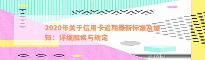 2020年关于信用卡逾期最新标准及通知：详细解读与规定