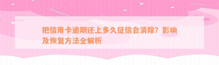 把信用卡逾期还上多久征信会消除？影响及恢复方法全解析