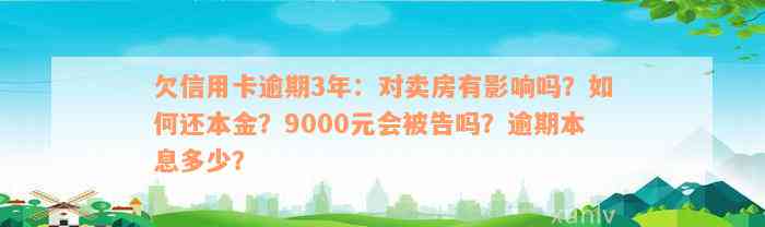 欠信用卡逾期3年：对卖房有影响吗？如何还本金？9000元会被告吗？逾期本息多少？