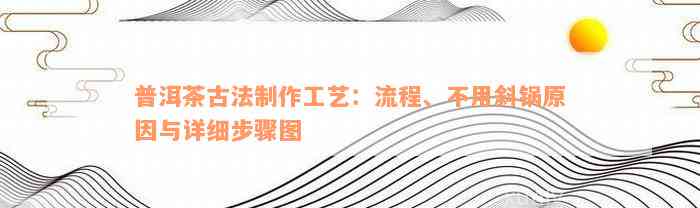 普洱茶古法制作工艺：流程、不用斜锅原因与详细步骤图