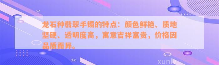 龙石种翡翠手镯的特点：颜色鲜艳、质地坚硬、透明度高，寓意吉祥富贵，价格因品质而异。