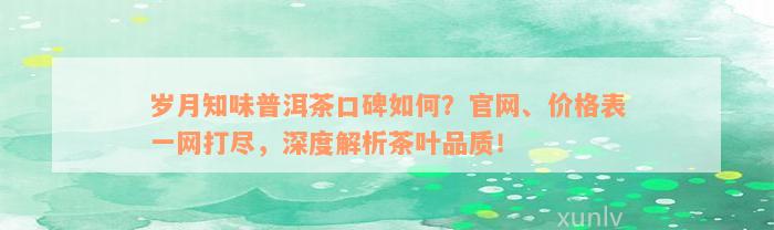 岁月知味普洱茶口碑如何？官网、价格表一网打尽，深度解析茶叶品质！