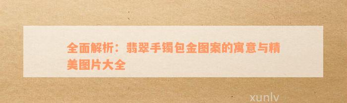 全面解析：翡翠手镯包金图案的寓意与精美图片大全