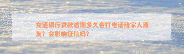 交通银行贷款逾期多久会打电话给家人朋友？会影响征信吗？