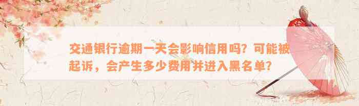 交通银行逾期一天会影响信用吗？可能被起诉，会产生多少费用并进入黑名单？