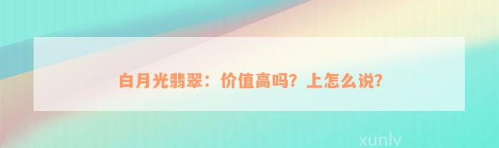 白月光翡翠：价值高吗？上怎么说？