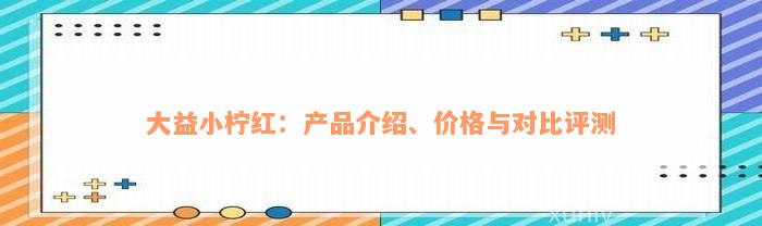 大益小柠红：产品介绍、价格与对比评测