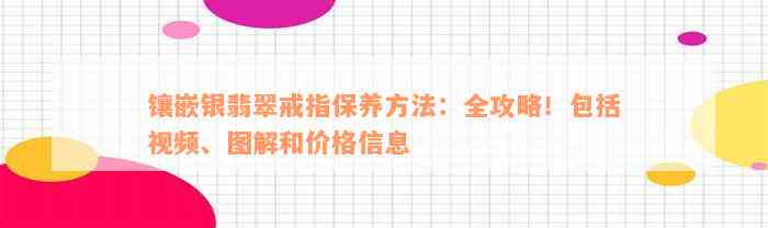 镶嵌银翡翠戒指保养方法：全攻略！包括视频、图解和价格信息