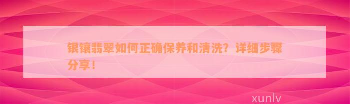 银镶翡翠如何正确保养和清洗？详细步骤分享！