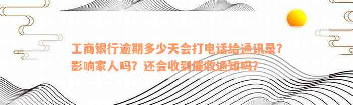 工商银行逾期多少天会打电话给通讯录？影响家人吗？还会收到催收通知吗？