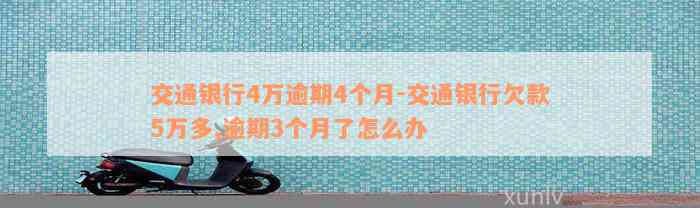 交通银行4万逾期4个月-交通银行欠款5万多,逾期3个月了怎么办