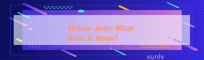 Yellow Jade: What Does It Mean?