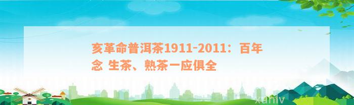 亥革命普洱茶1911-2011：百年念 生茶、熟茶一应俱全