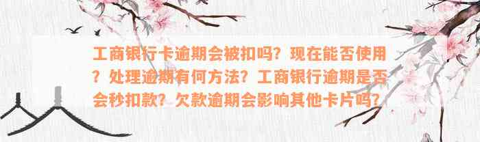 工商银行卡逾期会被扣吗？现在能否使用？处理逾期有何方法？工商银行逾期是否会秒扣款？欠款逾期会影响其他卡片吗？