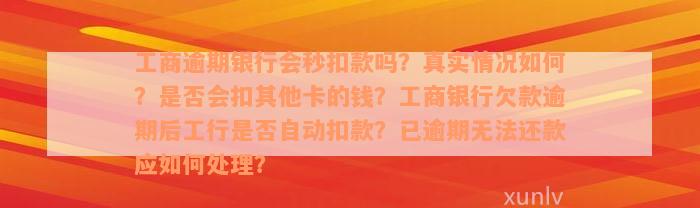 工商逾期银行会秒扣款吗？真实情况如何？是否会扣其他卡的钱？工商银行欠款逾期后工行是否自动扣款？已逾期无法还款应如何处理？