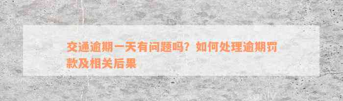 交通逾期一天有问题吗？如何处理逾期罚款及相关后果