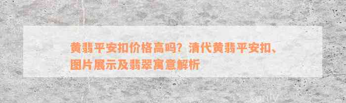 黄翡平安扣价格高吗？清代黄翡平安扣、图片展示及翡翠寓意解析