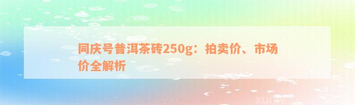 同庆号普洱茶砖250g：拍卖价、市场价全解析