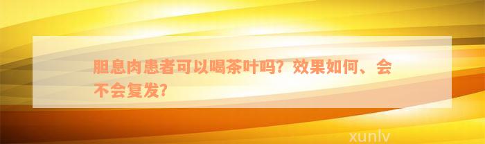 胆息肉患者可以喝茶叶吗？效果如何、会不会复发？