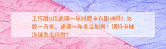 工行融e借逾期一年对蓄卡有影响吗？欠款一万多、逾期一年多会如何？银行卡被冻结怎么还款？