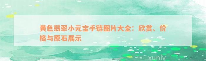 黄色翡翠小元宝手链图片大全：欣赏、价格与原石展示