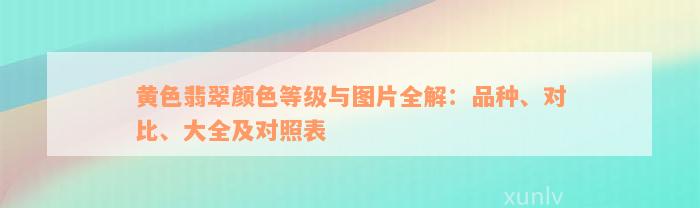 黄色翡翠颜色等级与图片全解：品种、对比、大全及对照表