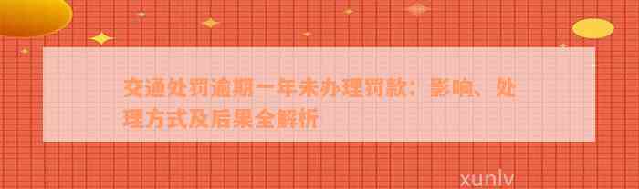 交通处罚逾期一年未办理罚款：影响、处理方式及后果全解析