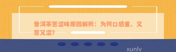 普洱茶苦涩味原因解析：为何口感重、又苦又涩？