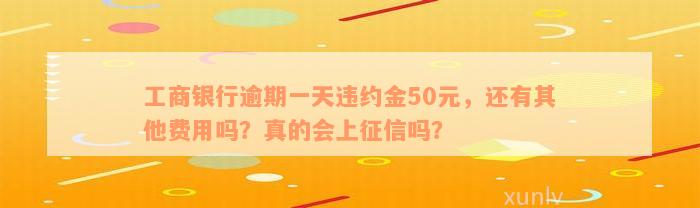 工商银行逾期一天违约金50元，还有其他费用吗？真的会上征信吗？